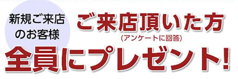 ご来店いただいた方（アンケートに回答）全員にプレゼント
