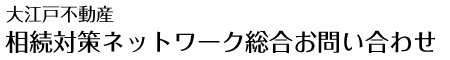 大江戸不動産 相続対策ネットワーク総合お問い合わせ