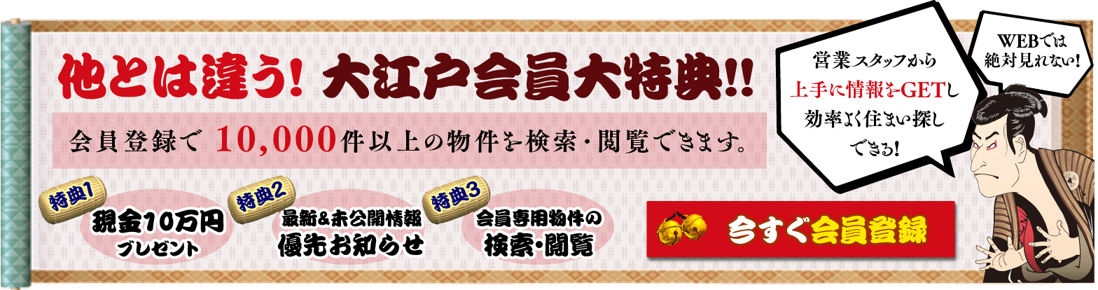 大江戸不動産特典 会員登録で 10,000件以上の物件を検索・閲覧できます 