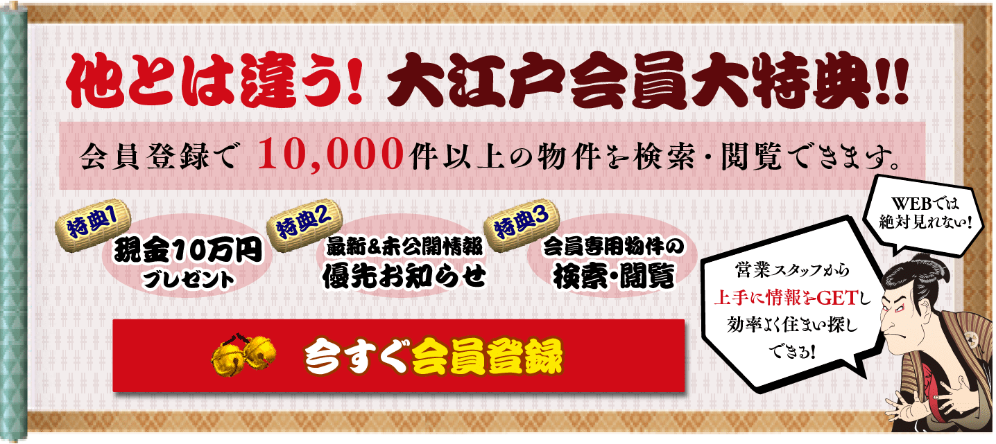 大江戸不動産特典 会員登録で 10,000件以上の物件を検索・閲覧できます 